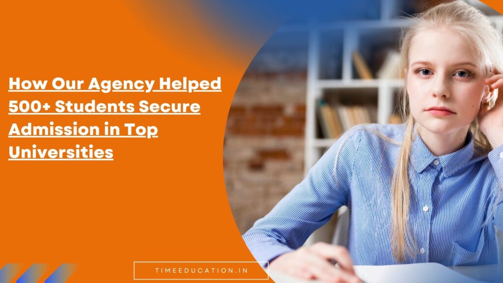 How Our Agency Helped 500+ Students Secure Admission in Top Universities
